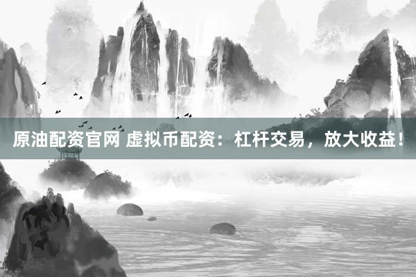 原油配资官网 虚拟币配资：杠杆交易，放大收益！