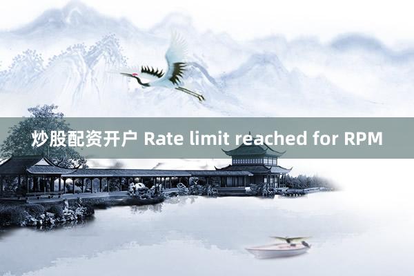炒股配资开户 Rate limit reached for RPM