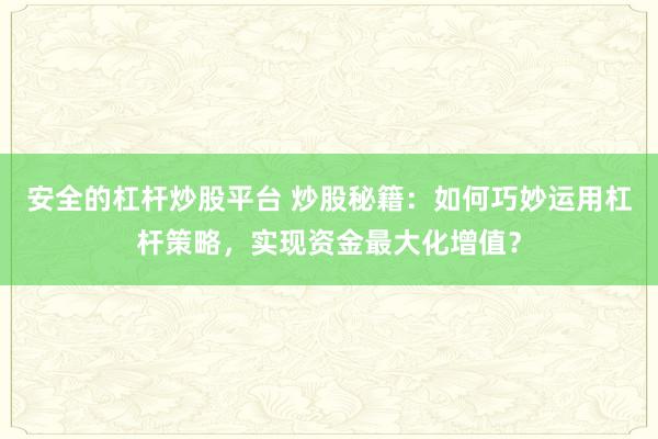 安全的杠杆炒股平台 炒股秘籍：如何巧妙运用杠杆策略，实现资金最大化增值？