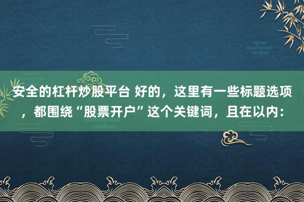 安全的杠杆炒股平台 好的，这里有一些标题选项，都围绕“股票开户”这个关键词，且在以内：