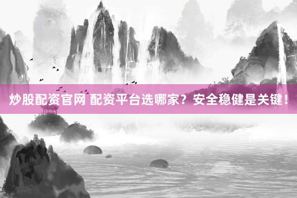 炒股配资官网 配资平台选哪家？安全稳健是关键！