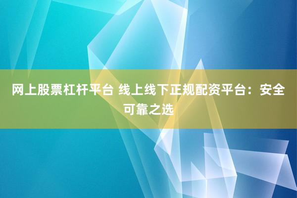 网上股票杠杆平台 线上线下正规配资平台：安全可靠之选