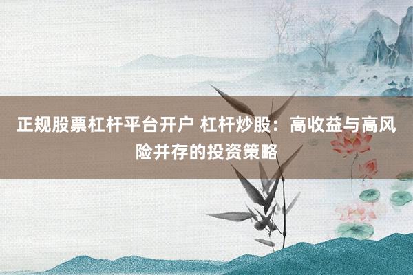 正规股票杠杆平台开户 杠杆炒股：高收益与高风险并存的投资策略