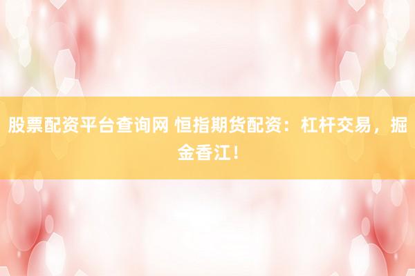 股票配资平台查询网 恒指期货配资：杠杆交易，掘金香江！