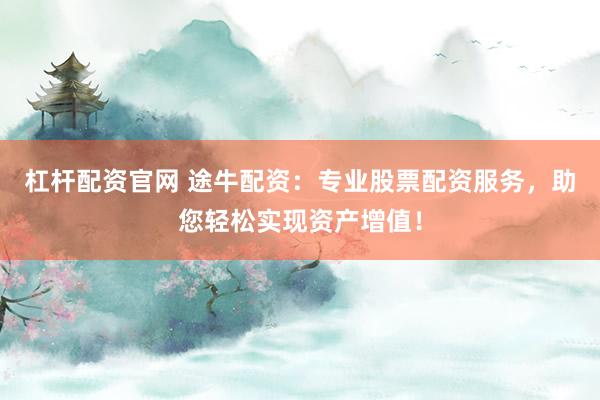 杠杆配资官网 途牛配资：专业股票配资服务，助您轻松实现资产增值！