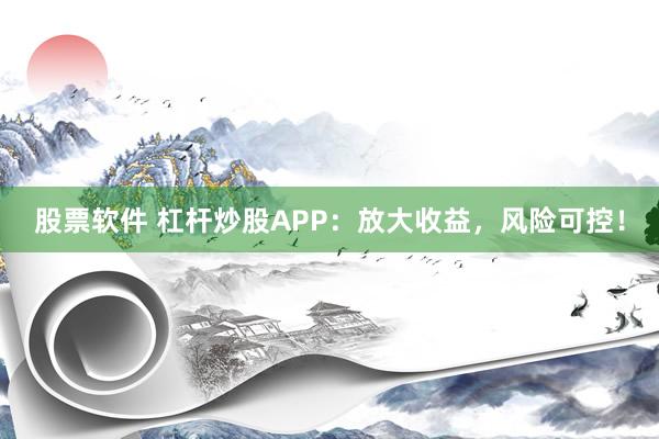 股票软件 杠杆炒股APP：放大收益，风险可控！