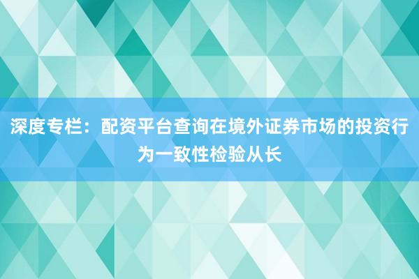 深度专栏：配资平台查询在境外证券市场的投资行为一致性检验从长
