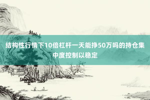 结构性行情下10倍杠杆一天能挣50万吗的持仓集中度控制以稳定