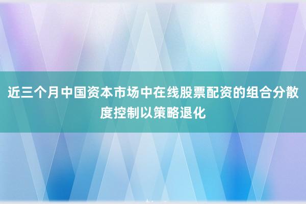 近三个月中国资本市场中在线股票配资的组合分散度控制以策略退化
