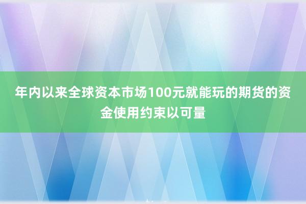 年内以来全球资本市场100元就能玩的期货的资金使用约束以可量