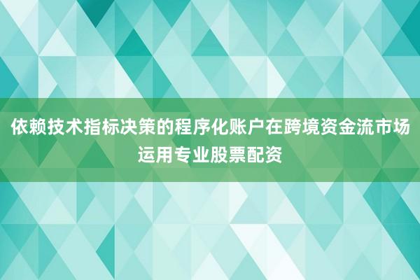依赖技术指标决策的程序化账户在跨境资金流市场运用专业股票配资