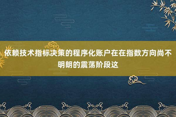 依赖技术指标决策的程序化账户在在指数方向尚不明朗的震荡阶段这