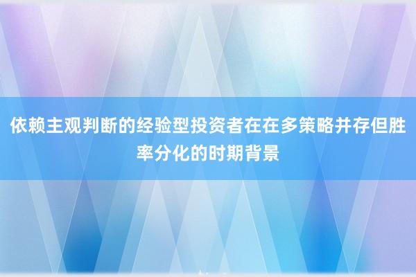 依赖主观判断的经验型投资者在在多策略并存但胜率分化的时期背景