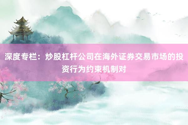 深度专栏:炒股杠杆公司在海外证券交易市场的投资行为约束机制对
