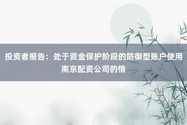 投资者报告：处于资金保护阶段的防御型账户使用南京配资公司的情
