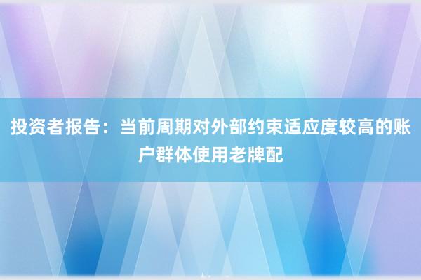 投资者报告:当前周期对外部约束适应度较高的账户群体使用老牌配