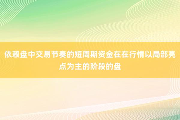 依赖盘中交易节奏的短周期资金在在行情以局部亮点为主的阶段的盘