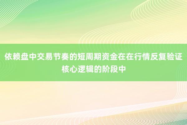 依赖盘中交易节奏的短周期资金在在行情反复验证核心逻辑的阶段中