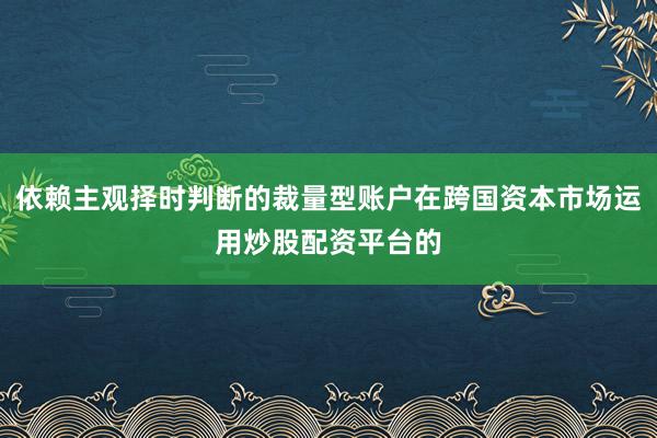 依赖主观择时判断的裁量型账户在跨国资本市场运用炒股配资平台的