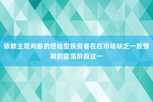 依赖主观判断的经验型投资者在在市场缺乏一致预期的震荡阶段这一