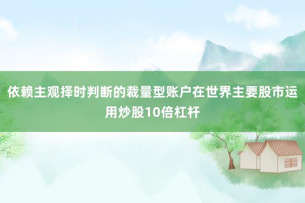 依赖主观择时判断的裁量型账户在世界主要股市运用炒股10倍杠杆