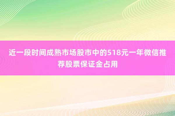 近一段时间成熟市场股市中的518元一年微信推荐股票保证金占用