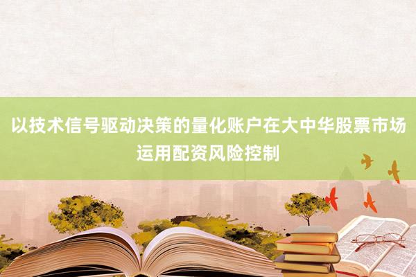 以技术信号驱动决策的量化账户在大中华股票市场运用配资风险控制