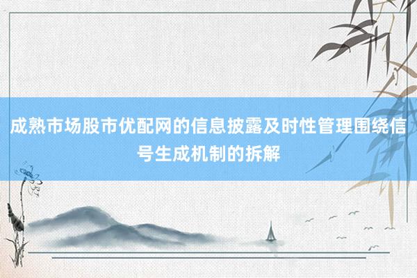 成熟市场股市优配网的信息披露及时性管理围绕信号生成机制的拆解