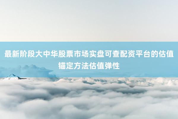 最新阶段大中华股票市场实盘可查配资平台的估值锚定方法估值弹性