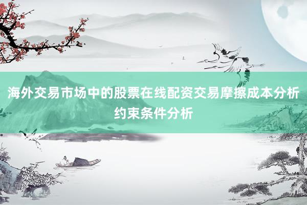 海外交易市场中的股票在线配资交易摩擦成本分析约束条件分析