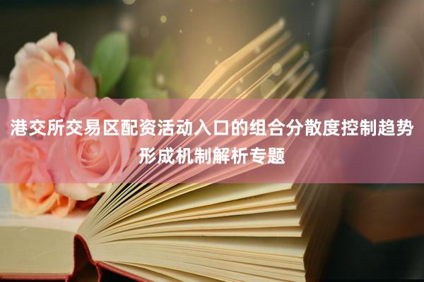 港交所交易区配资活动入口的组合分散度控制趋势形成机制解析专题