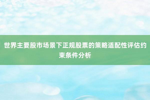 世界主要股市场景下正规股票的策略适配性评估约束条件分析