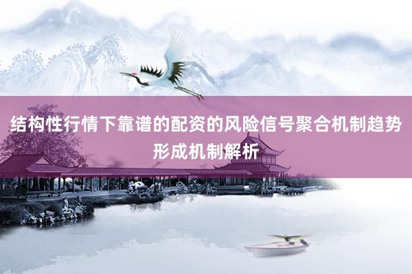 结构性行情下靠谱的配资的风险信号聚合机制趋势形成机制解析