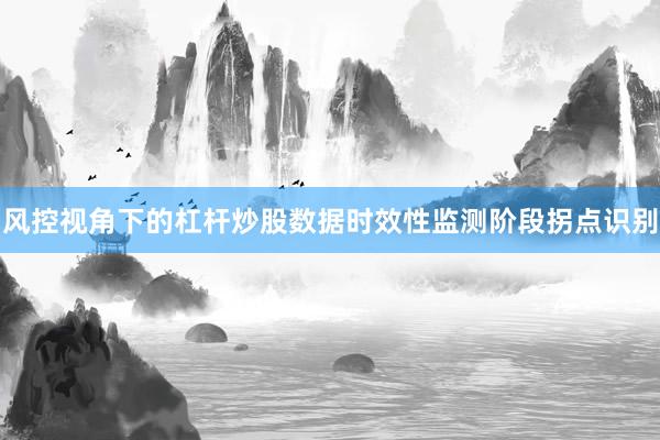 风控视角下的杠杆炒股数据时效性监测阶段拐点识别