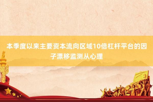 本季度以来主要资本流向区域10倍杠杆平台的因子漂移监测从心理