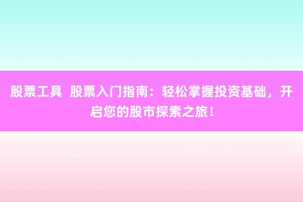 股票工具  股票入门指南：轻松掌握投资基础，开启您的股市探索之旅！