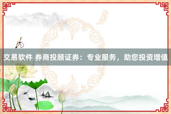 交易软件 券商投顾证券：专业服务，助您投资增值