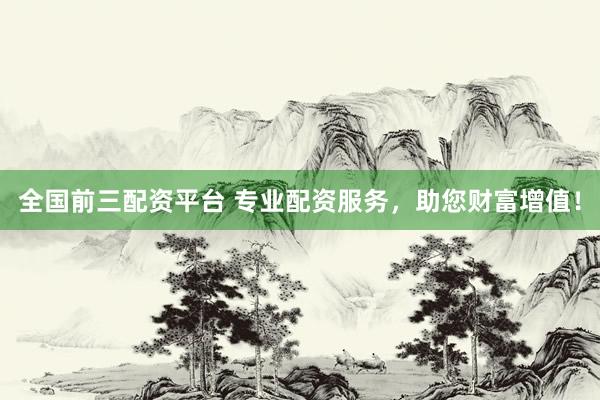 全国前三配资平台 专业配资服务，助您财富增值！
