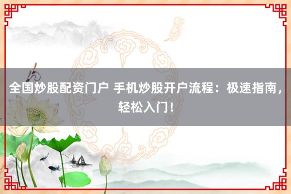 全国炒股配资门户 手机炒股开户流程:极速指南,轻松入门!