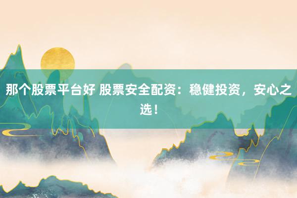 那个股票平台好 股票安全配资：稳健投资，安心之选！