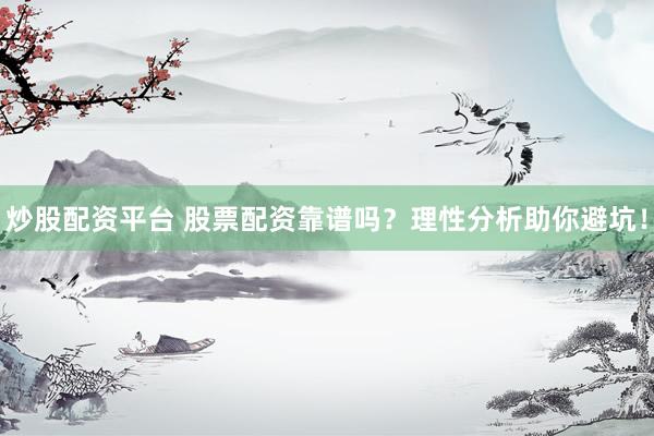炒股配资平台 股票配资靠谱吗？理性分析助你避坑！