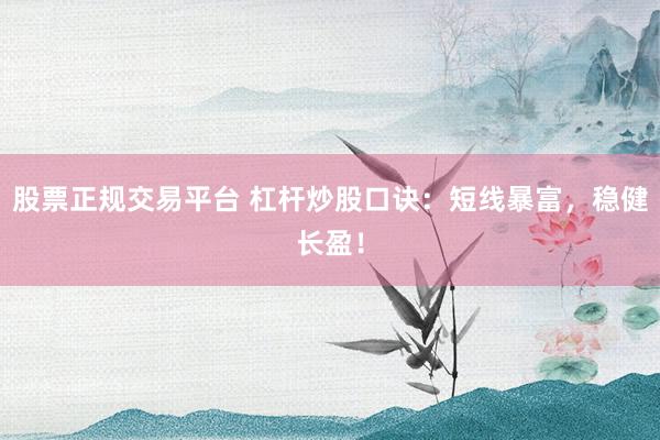 股票正规交易平台 杠杆炒股口诀：短线暴富，稳健长盈！