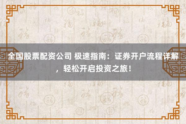 全国股票配资公司 极速指南：证券开户流程详解，轻松开启投资之旅！