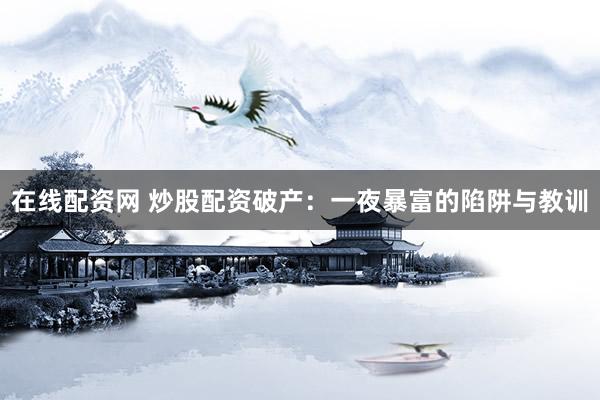 在线配资网 炒股配资破产：一夜暴富的陷阱与教训