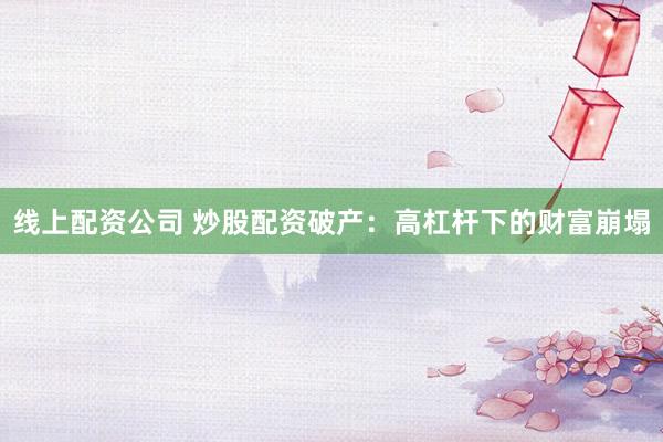 线上配资公司 炒股配资破产：高杠杆下的财富崩塌