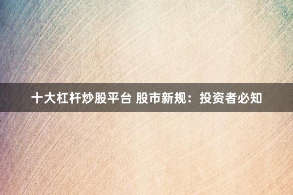 十大杠杆炒股平台 股市新规：投资者必知