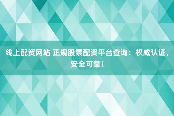 线上配资网站 正规股票配资平台查询:权威认证,安全可靠!