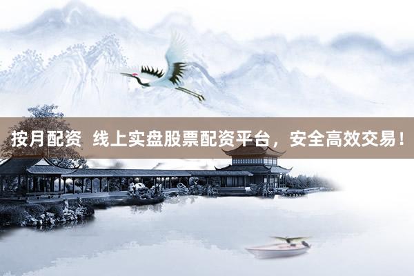 按月配资  线上实盘股票配资平台，安全高效交易！