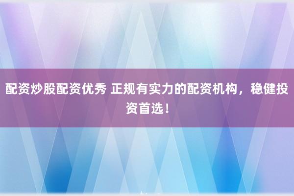 配资炒股配资优秀 正规有实力的配资机构,稳健投资首选!