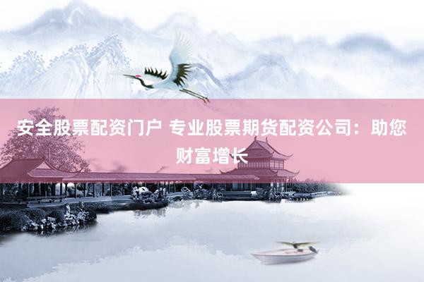 安全股票配资门户 专业股票期货配资公司：助您财富增长